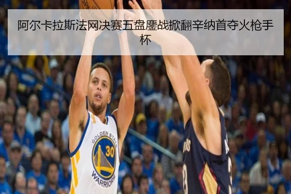 阿尔卡拉斯法网决赛五盘鏖战掀翻辛纳首夺火枪手杯