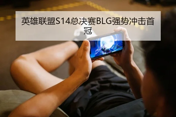 英雄联盟S14总决赛BLG强势冲击首冠 - CBA